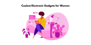 The Coolest Electronic Gadgets for Women: Perfect gifts for the lady in your life